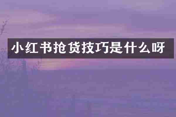 小红书抢货技巧是什么呀