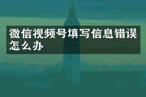 微信视频号填写信息错误怎么办
