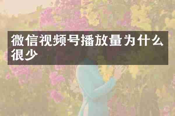 微信视频号播放量为什么很少