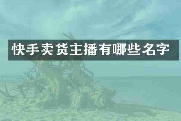 快手卖货主播有哪些名字