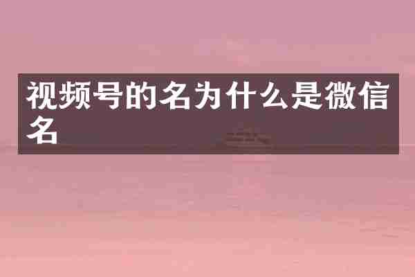 视频号的名为什么是微信名