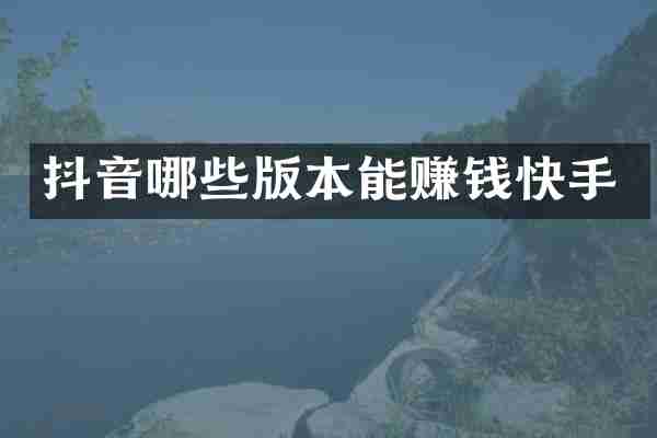 抖音哪些版本能赚钱快手
