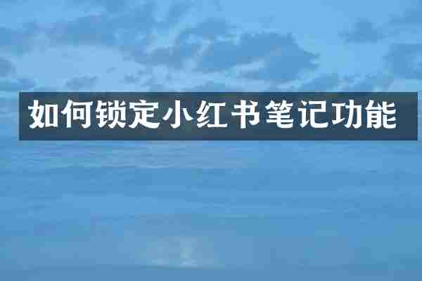 如何锁定小红书笔记功能