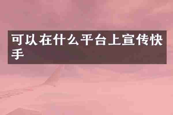 可以在什么平台上宣传快手