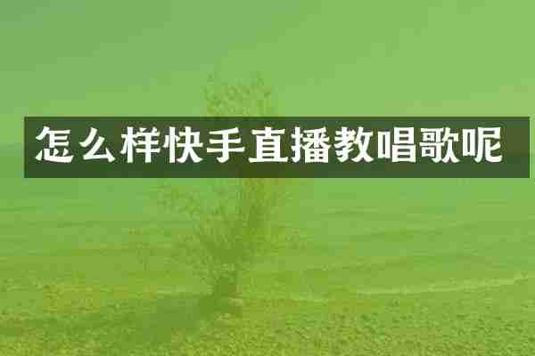 怎么样快手直播教唱歌呢