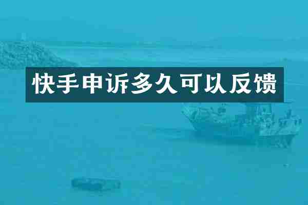 快手申诉多久可以反馈