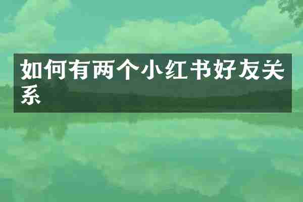 如何有两个小红书好友关系