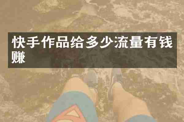 快手作品给多少流量有钱赚