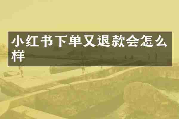 小红书下单又退款会怎么样