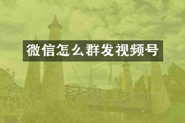 微信怎么群发视频号