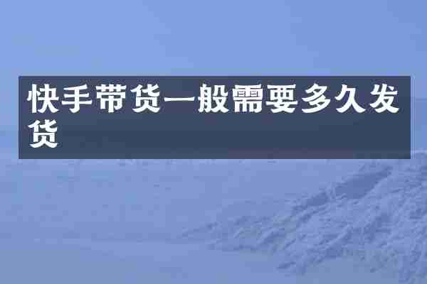 快手带货一般需要多久发货