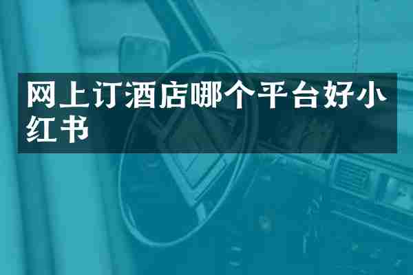 网上订酒店哪个平台好小红书
