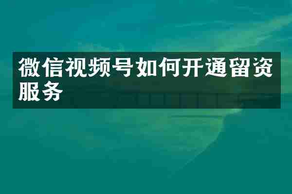 微信视频号如何开通留资服务