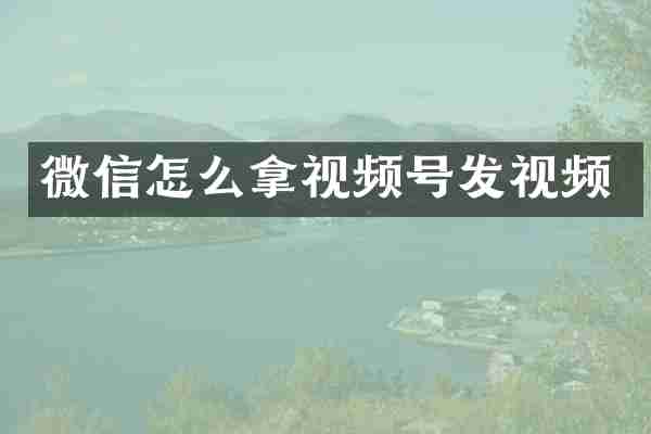 微信怎么拿视频号发视频