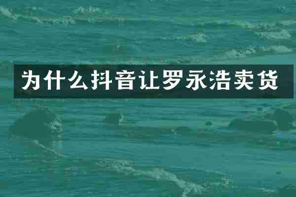 为什么抖音让罗永浩卖货