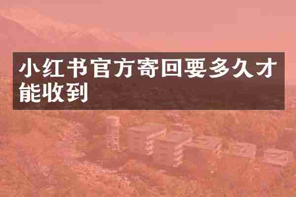 小红书官方寄回要多久才能收到