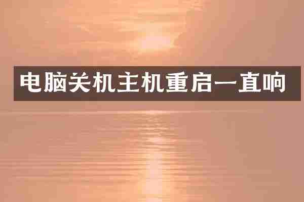 电脑关机主机重启一直响