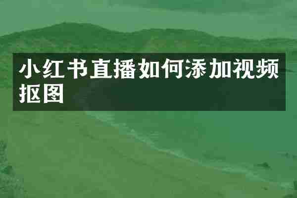 小红书直播如何添加视频抠图