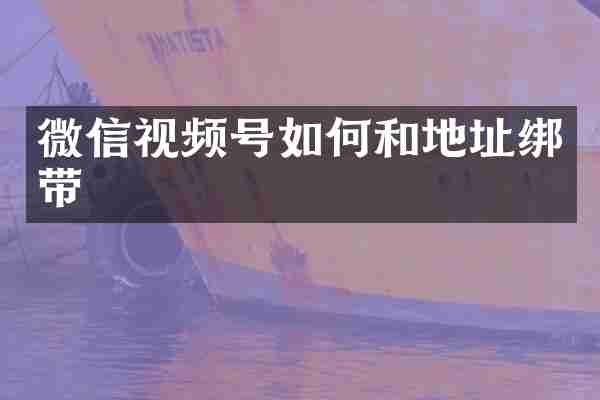 微信视频号如何和地址绑带