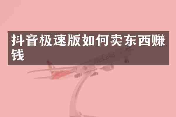 抖音极速版如何卖东西赚钱