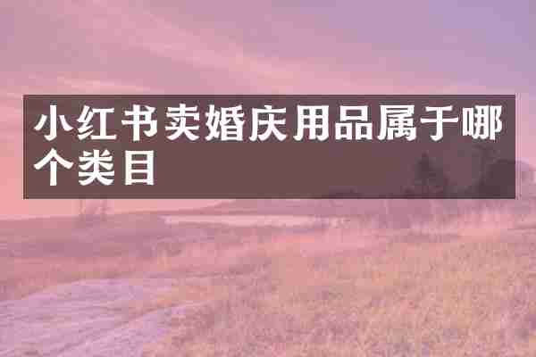 小红书卖婚庆用品属于哪个类目
