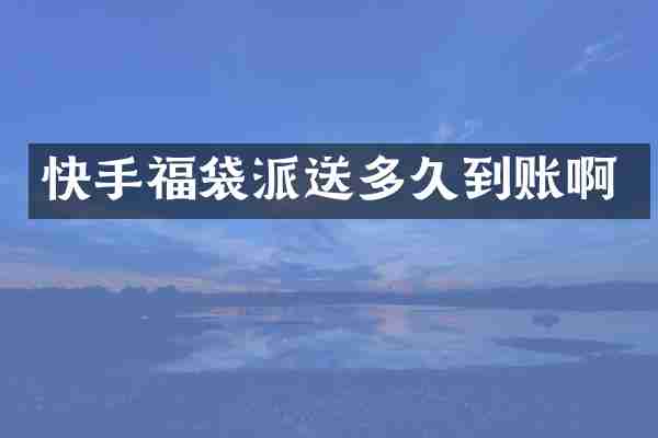 快手福袋派送多久到账啊