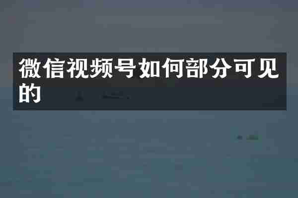 微信视频号如何部分可见的