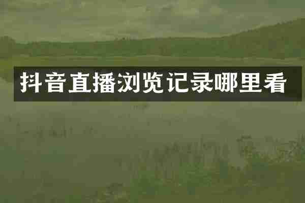 抖音直播浏览记录哪里看