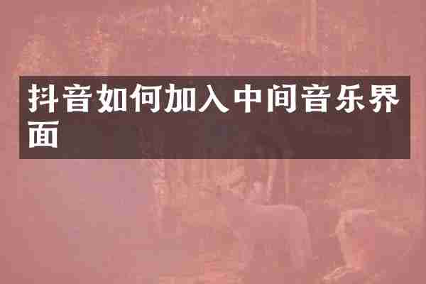 抖音如何加入中间音乐界面
