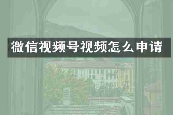 微信视频号视频怎么申请