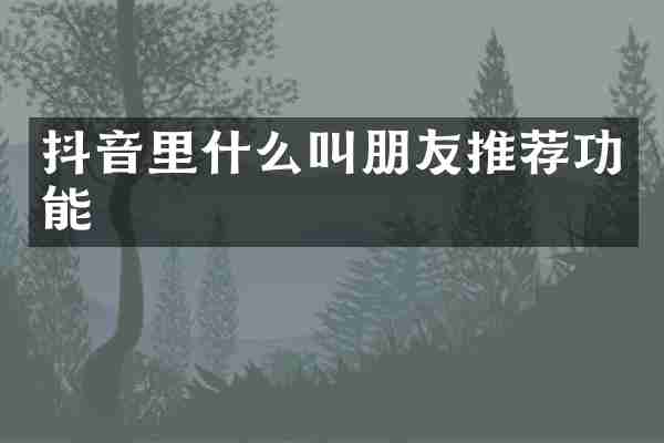 抖音里什么叫朋友推荐功能