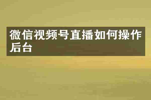 微信视频号直播如何操作后台