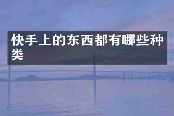 快手上的东西都有哪些种类