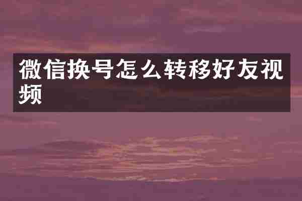微信换号怎么转移好友视频