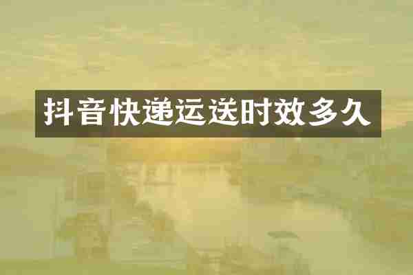 抖音快递运送时效多久