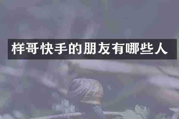 样哥快手的朋友有哪些人