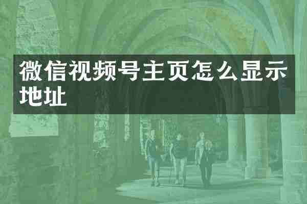 微信视频号主页怎么显示地址