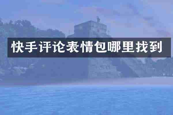 快手评论表情包哪里找到