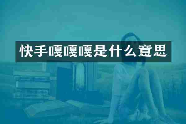 快手嘎嘎嘎是什么意思