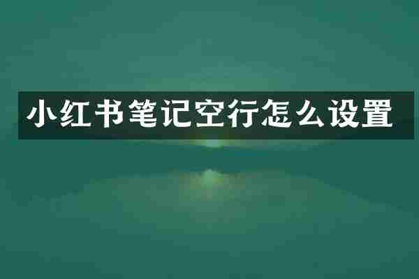 小红书笔记空行怎么设置