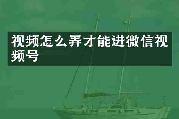 视频怎么弄才能进微信视频号