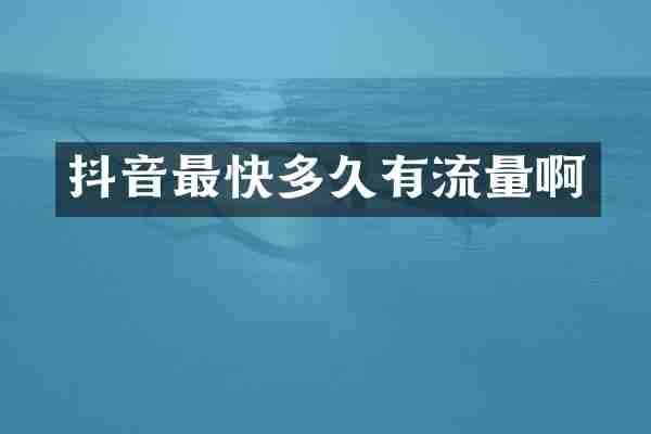 抖音最快多久有流量啊