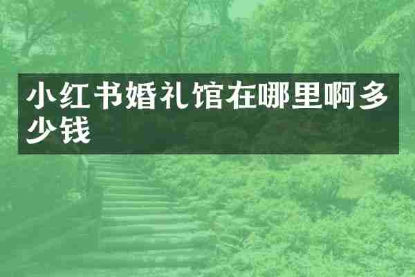 小红书婚礼馆在哪里啊多少钱