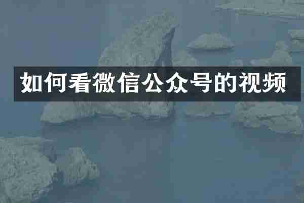 如何看微信公众号的视频