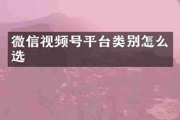 微信视频号平台类别怎么选