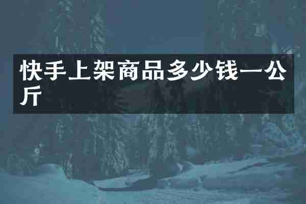 快手上架商品多少钱一公斤