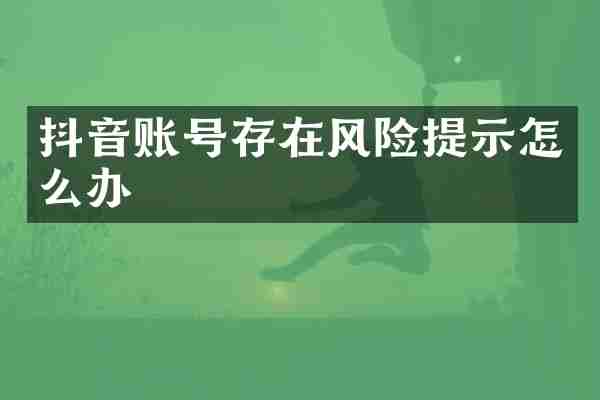 抖音账号存在风险提示怎么办