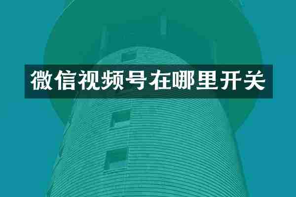 微信视频号在哪里开关