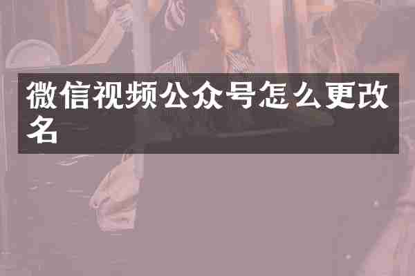 微信视频公众号怎么更改名