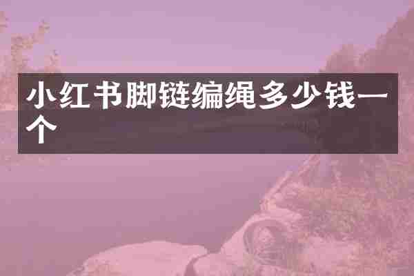 小红书脚链编绳多少钱一个